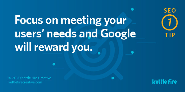 SEO tip: Focus on meeting users' needs and Google will reward you. By Kettle Fire Creative