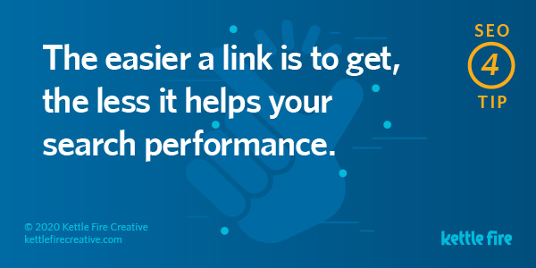 SEO tip: The easier a link is to get, the less it helps your search performance. By Kettle Fire Creative